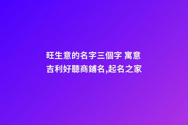 旺生意的名字三個字 寓意吉利好聽商鋪名,起名之家-第1張-店鋪起名-玄機派